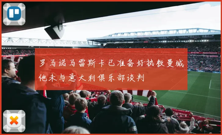 罗马诺马雷斯卡已准备好执教曼城他未与意大利俱乐部谈判
